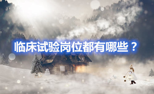 臨床試驗崗位有哪些？哪個好？