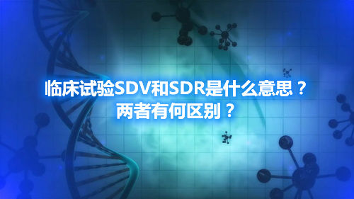 臨床試驗SDV和SDR是什么意思？兩者有何區(qū)別？