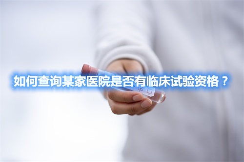 如何查詢某家醫(yī)院是否有臨床試驗資格？(圖1)