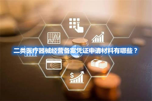 二類醫(yī)療器械經(jīng)營備案憑證申請材料有哪些？