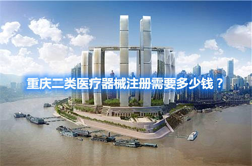 重慶二類醫(yī)療器械注冊需要多少錢？(圖1)