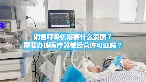 呼吸機分類！銷售呼吸機需要辦理醫(yī)療器械經(jīng)營許可證嗎？(圖1)