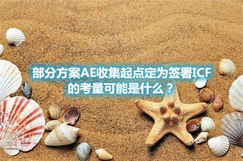 部分方案AE收集起點定為簽署ICF的考量可能是什么？(圖1)