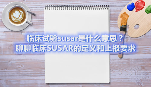 臨床試驗(yàn)susar是什么意思？聊聊臨床SUSAR的定義和上報(bào)要求(圖1)