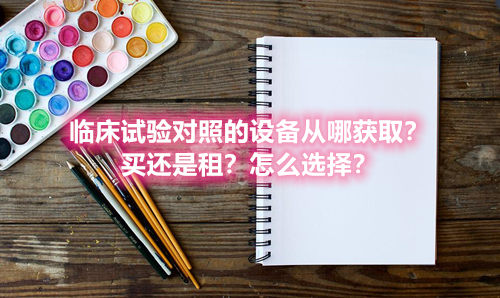 臨床試驗(yàn)對(duì)照設(shè)備從哪獲取？買還是租？怎么選擇？(圖1)