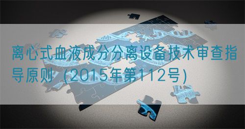 離心式血液成分分離設備技術(shù)審查指導原則（2015年第112號）(圖1)