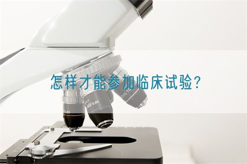 怎樣才能參加臨床試驗(yàn)？(圖1)