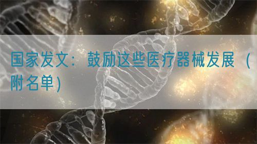 國家發(fā)文：鼓勵這些醫(yī)療器械發(fā)展（附名單）