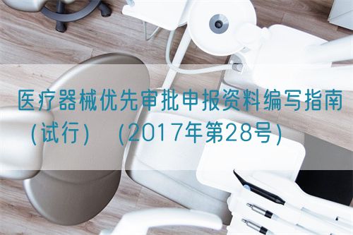 醫(yī)療器械優(yōu)先審批申報(bào)資料編寫指南（試行）（2017年第28號）(圖1)