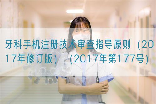 牙科手機(jī)注冊技術(shù)審查指導(dǎo)原則（2017年修訂版）（2017年第177號）