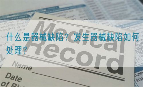 什么是器械缺陷？發(fā)生器械缺陷如何處理？(圖1)