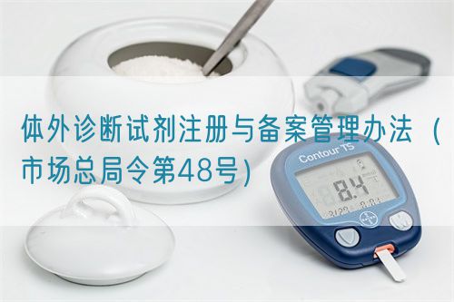 體外診斷試劑注冊(cè)與備案管理辦法（市場(chǎng)總局令第48號(hào)）