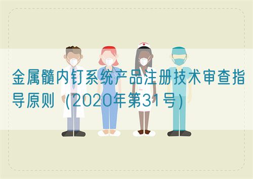 金屬髓內釘系統(tǒng)產品注冊技術審查指導原則（2020年第31號）