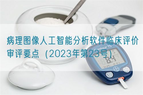 病理圖像人工智能分析軟件臨床評價審評要點（2023年第23號）