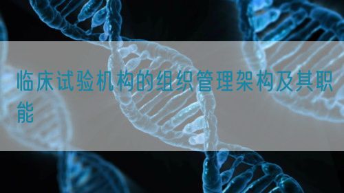 臨床試驗(yàn)機(jī)構(gòu)的組織管理架構(gòu)及其職能(圖1)