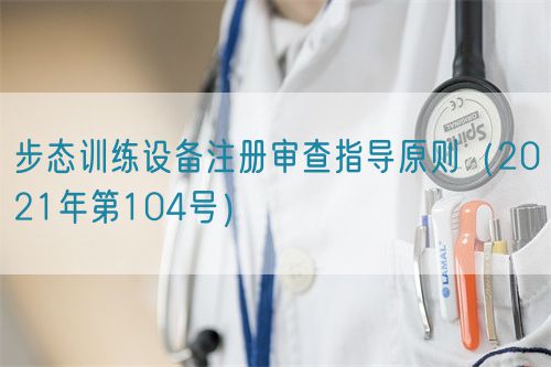 步態(tài)訓(xùn)練設(shè)備注冊審查指導(dǎo)原則（2021年第104號）