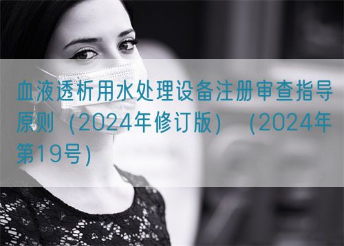 血液透析用水處理設(shè)備注冊(cè)審查指導(dǎo)原則（2024年修訂版）（2024年第19號(hào)）