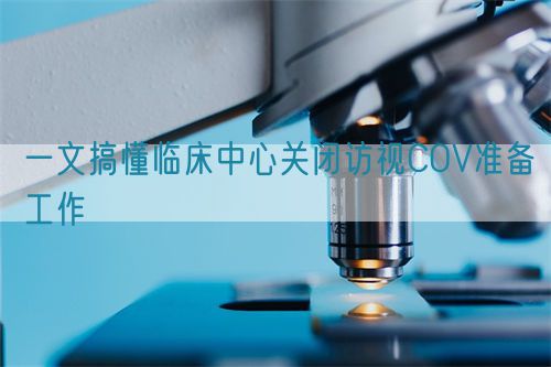一文搞懂臨床中心關閉訪視COV準備工作(圖1)