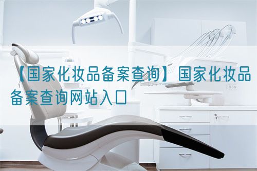 【國(guó)家化妝品備案查詢(xún)】國(guó)家化妝品備案查詢(xún)網(wǎng)站入口