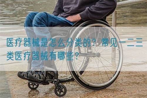 醫(yī)療器械是怎么分類(lèi)的？常見(jiàn)一二三類(lèi)醫(yī)療器械有哪些？(圖1)