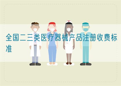 全國(guó)二三類醫(yī)療器械產(chǎn)品注冊(cè)收費(fèi)標(biāo)準(zhǔn)(圖1)
