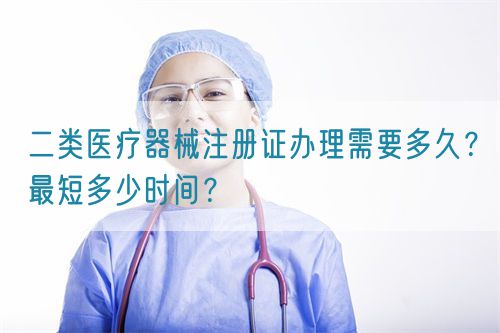 二類醫(yī)療器械注冊證辦理需要多久？最短多少時間？(圖1)