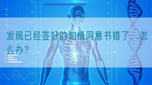 發(fā)現(xiàn)已經(jīng)簽好的知情同意書(shū)錯(cuò)了，怎么辦？(圖1)