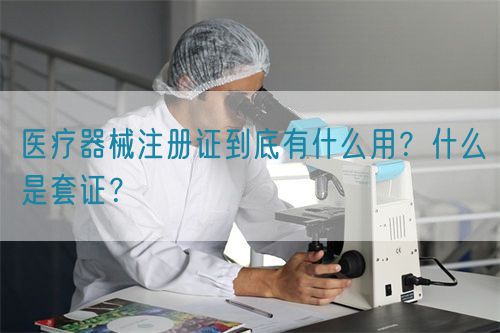 醫(yī)療器械注冊(cè)證到底有什么用？什么是套證？(圖1)