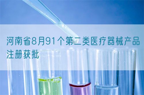 【河南省】八月共91個第二類醫(yī)療器械產(chǎn)品注冊獲批