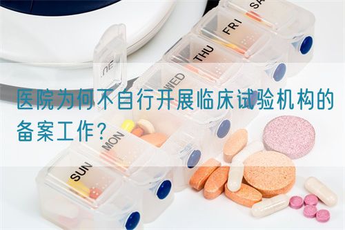 醫(yī)院為何不自行開(kāi)展臨床試驗(yàn)機(jī)構(gòu)的備案工作？(圖1)