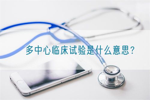 ?多中心臨床試驗(yàn)是什么意思？(圖1)