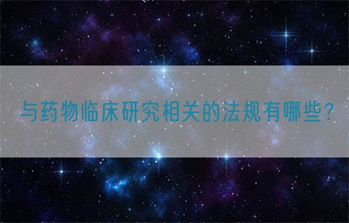 與藥物臨床研究相關的法規(guī)有哪些？(圖1)