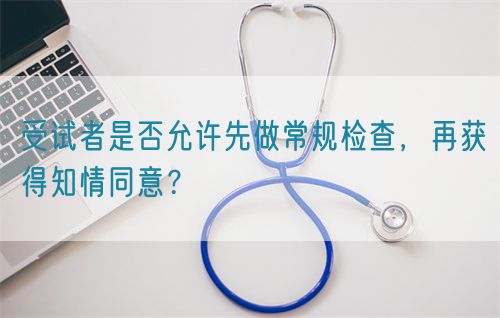 受試者是否允許先做常規(guī)檢查，再獲得知情同意？(圖1)