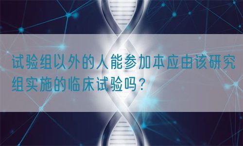 試驗組以外的人能參加本應(yīng)由該研究組實施的臨床試驗嗎？(圖1)