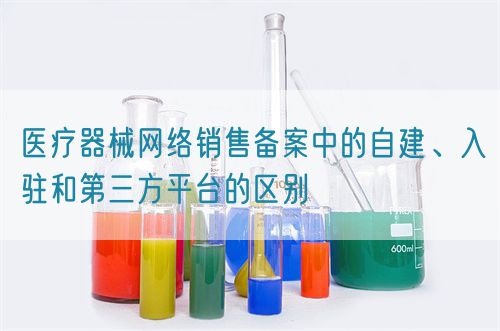 醫(yī)療器械網(wǎng)絡(luò)銷售備案中的自建、入駐和第三方平臺(tái)的區(qū)別(圖1)