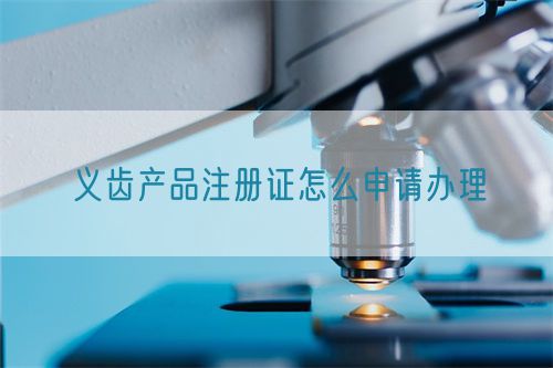 義齒產品注冊證怎么申請辦理(圖1)