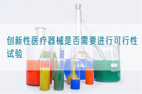 創(chuàng)新性醫(yī)療器械是否需要進(jìn)行可行性試驗(yàn)(圖1)