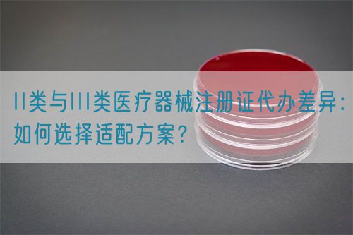 II類與III類醫(yī)療器械注冊證代辦差異：如何選擇適配方案？(圖1)