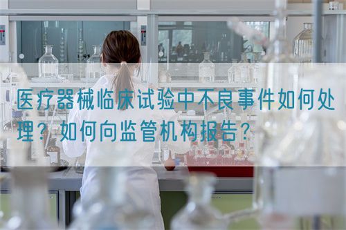 醫(yī)療器械臨床試驗中不良事件如何處理？如何向監(jiān)管機構(gòu)報告？(圖1)