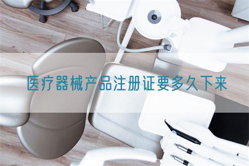 醫(yī)療器械產品注冊證要多久下來(圖1)