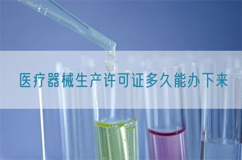 醫(yī)療器械生產(chǎn)許可證多久能辦下來