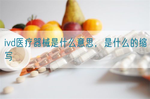 ivd醫(yī)療器械是什么意思，是什么的縮寫(圖1)