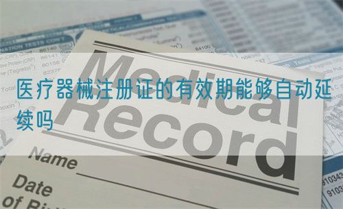 醫(yī)療器械注冊證的有效期能夠自動延續(xù)嗎(圖1) 醫(yī)療器械注冊證的有效期能夠自動延續(xù)嗎(圖1)