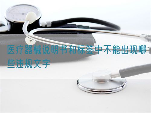 醫(yī)療器械說(shuō)明書和標(biāo)簽中不能出現(xiàn)哪些違規(guī)文字
