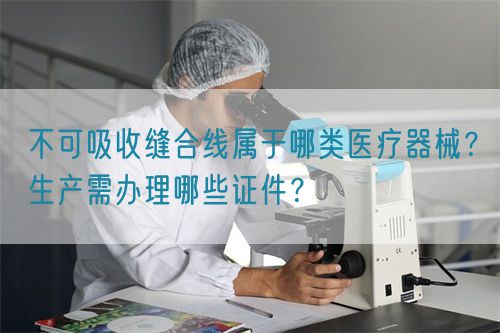 不可吸收縫合線屬于哪類(lèi)醫(yī)療器械？生產(chǎn)需辦理哪些證件？(圖1)