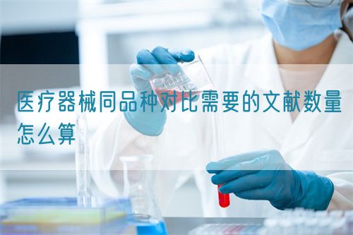 醫(yī)療器械同品種對比需要的文獻數量怎么算(圖1)