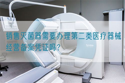 銷(xiāo)售滅菌器需要辦理第二類(lèi)醫(yī)療器械經(jīng)營(yíng)備案憑證嗎？(圖1)