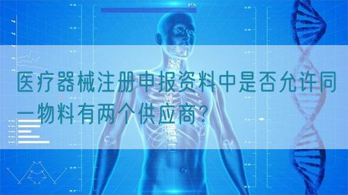 醫(yī)療器械注冊申報資料中是否允許同一物料有兩個供應(yīng)商？(圖1)