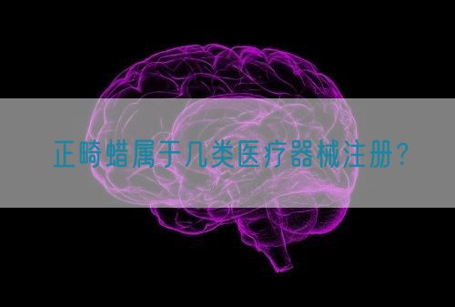 正畸蠟屬于幾類醫(yī)療器械注冊？(圖1)