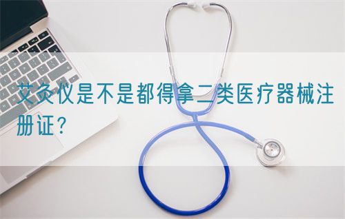 艾灸儀是不是都得拿二類醫(yī)療器械注冊(cè)證？(圖1)